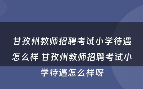 甘孜州教师招聘考试小学待遇怎么样 甘孜州教师招聘考试小学待遇怎么样呀