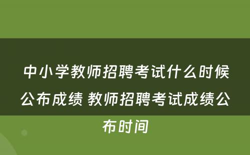 中小学教师招聘考试什么时候公布成绩 教师招聘考试成绩公布时间
