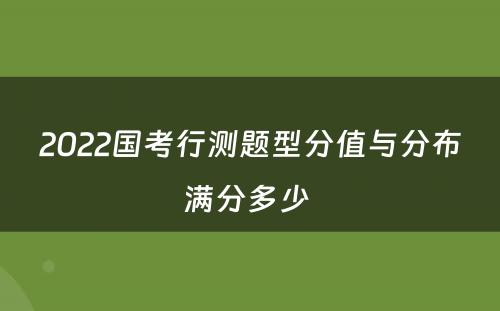 2022国考行测题型分值与分布满分多少 