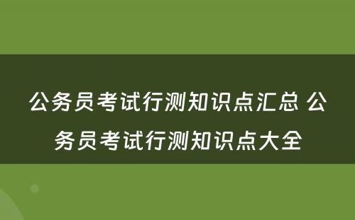 公务员考试行测知识点汇总 公务员考试行测知识点大全