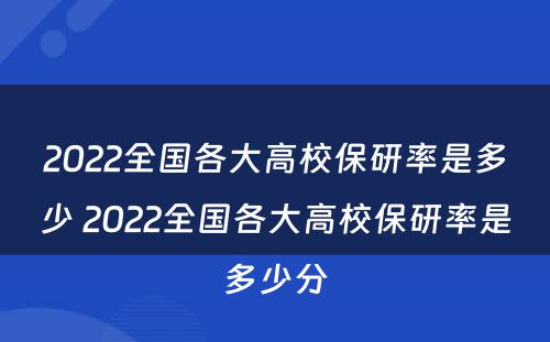 2022全国各大高校保研率是多少 2022全国各大高校保研率是多少分
