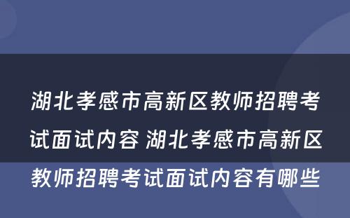 湖北孝感市高新区教师招聘考试面试内容 湖北孝感市高新区教师招聘考试面试内容有哪些