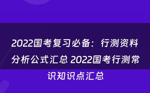2022国考复习必备：行测资料分析公式汇总 2022国考行测常识知识点汇总