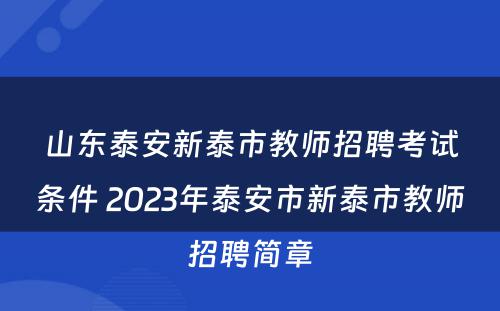 山东泰安新泰市教师招聘考试条件 2023年泰安市新泰市教师招聘简章