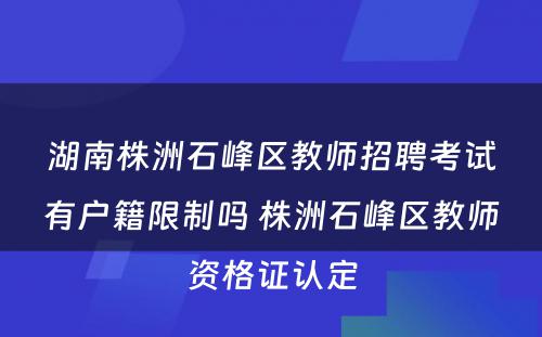 湖南株洲石峰区教师招聘考试有户籍限制吗 株洲石峰区教师资格证认定