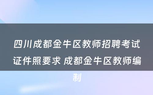 四川成都金牛区教师招聘考试证件照要求 成都金牛区教师编制