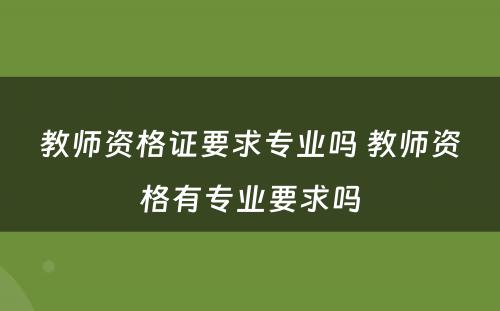 教师资格证要求专业吗 教师资格有专业要求吗