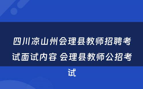 四川凉山州会理县教师招聘考试面试内容 会理县教师公招考试