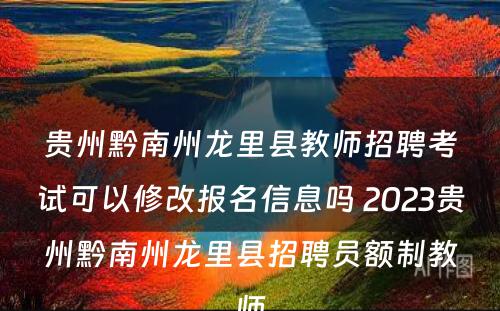 贵州黔南州龙里县教师招聘考试可以修改报名信息吗 2023贵州黔南州龙里县招聘员额制教师