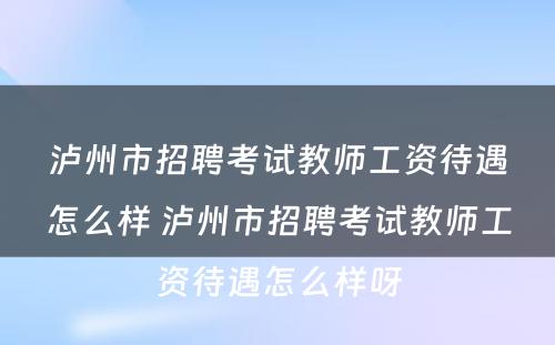 泸州市招聘考试教师工资待遇怎么样 泸州市招聘考试教师工资待遇怎么样呀