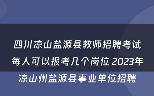 四川凉山盐源县教师招聘考试每人可以报考几个岗位 2023年凉山州盐源县事业单位招聘