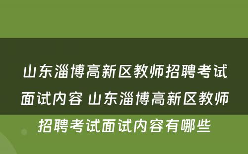 山东淄博高新区教师招聘考试面试内容 山东淄博高新区教师招聘考试面试内容有哪些