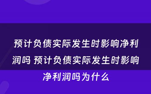 预计负债实际发生时影响净利润吗 预计负债实际发生时影响净利润吗为什么
