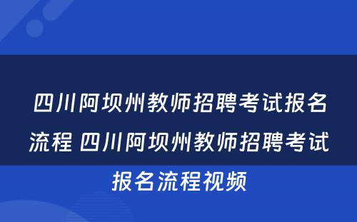 四川阿坝州教师招聘考试报名流程 四川阿坝州教师招聘考试报名流程视频
