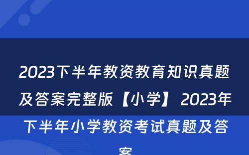 2023下半年教资教育知识真题及答案完整版【小学】 2023年下半年小学教资考试真题及答案