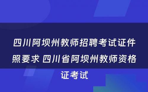 四川阿坝州教师招聘考试证件照要求 四川省阿坝州教师资格证考试