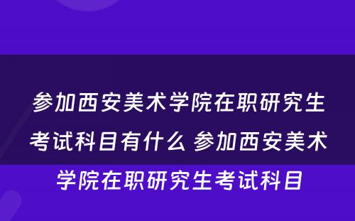 参加西安美术学院在职研究生考试科目有什么 参加西安美术学院在职研究生考试科目