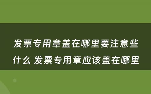 发票专用章盖在哪里要注意些什么 发票专用章应该盖在哪里