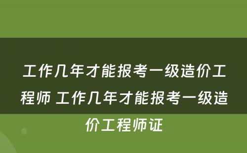 工作几年才能报考一级造价工程师 工作几年才能报考一级造价工程师证