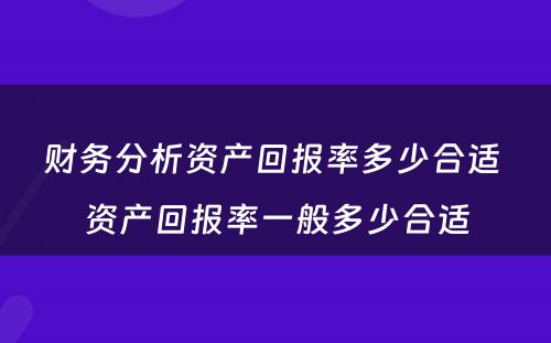 财务分析资产回报率多少合适 资产回报率一般多少合适