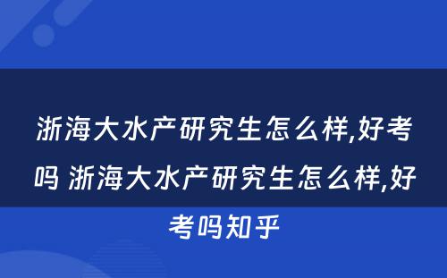 浙海大水产研究生怎么样,好考吗 浙海大水产研究生怎么样,好考吗知乎