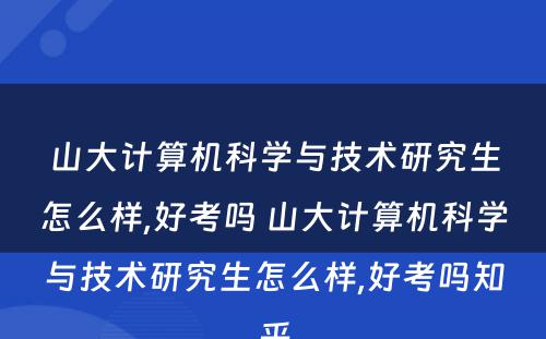 山大计算机科学与技术研究生怎么样,好考吗 山大计算机科学与技术研究生怎么样,好考吗知乎
