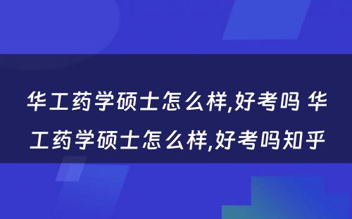 华工药学硕士怎么样,好考吗 华工药学硕士怎么样,好考吗知乎
