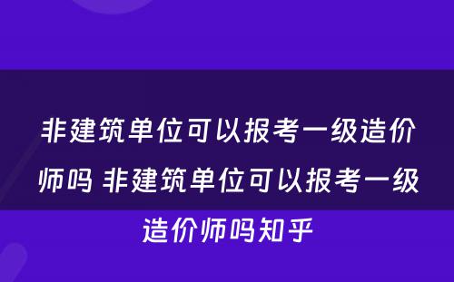 非建筑单位可以报考一级造价师吗 非建筑单位可以报考一级造价师吗知乎