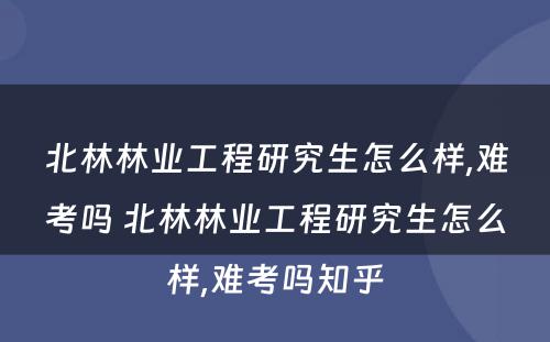 北林林业工程研究生怎么样,难考吗 北林林业工程研究生怎么样,难考吗知乎
