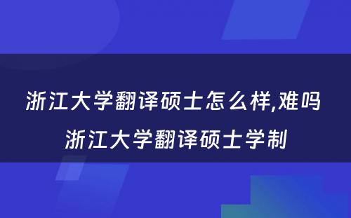 浙江大学翻译硕士怎么样,难吗 浙江大学翻译硕士学制