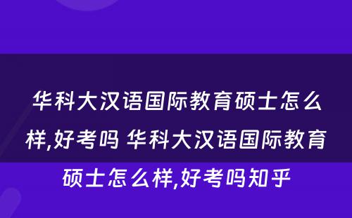 华科大汉语国际教育硕士怎么样,好考吗 华科大汉语国际教育硕士怎么样,好考吗知乎