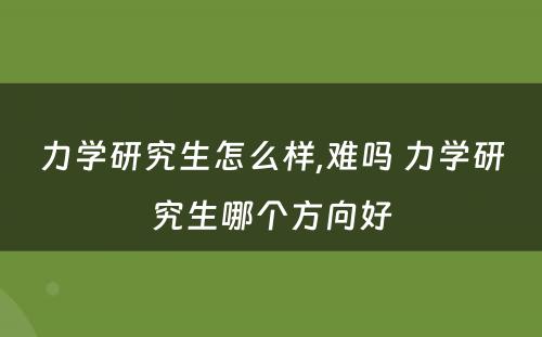 力学研究生怎么样,难吗 力学研究生哪个方向好