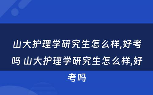山大护理学研究生怎么样,好考吗 山大护理学研究生怎么样,好考吗