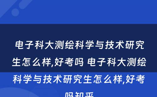 电子科大测绘科学与技术研究生怎么样,好考吗 电子科大测绘科学与技术研究生怎么样,好考吗知乎