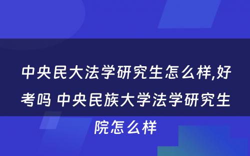 中央民大法学研究生怎么样,好考吗 中央民族大学法学研究生院怎么样