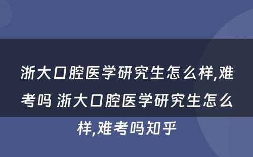 浙大口腔医学研究生怎么样,难考吗 浙大口腔医学研究生怎么样,难考吗知乎