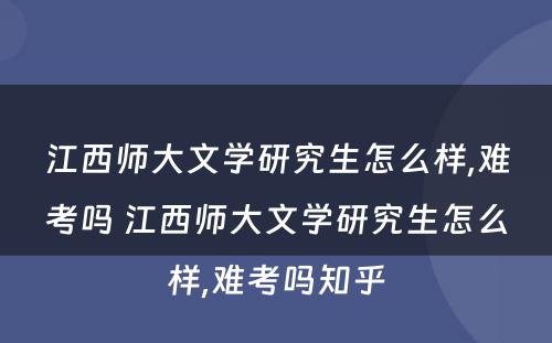江西师大文学研究生怎么样,难考吗 江西师大文学研究生怎么样,难考吗知乎