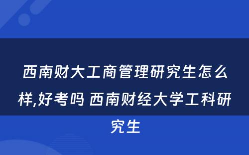 西南财大工商管理研究生怎么样,好考吗 西南财经大学工科研究生