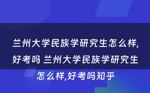 兰州大学民族学研究生怎么样,好考吗 兰州大学民族学研究生怎么样,好考吗知乎