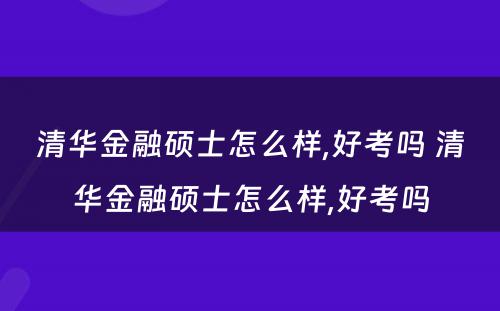 清华金融硕士怎么样,好考吗 清华金融硕士怎么样,好考吗