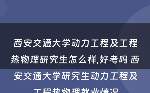 西安交通大学动力工程及工程热物理研究生怎么样,好考吗 西安交通大学研究生动力工程及工程热物理就业情况