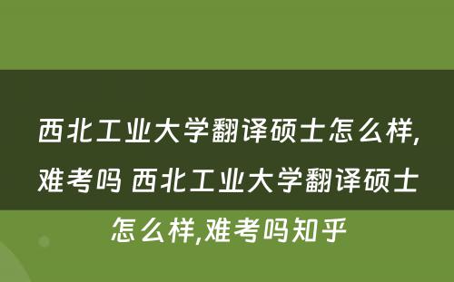 西北工业大学翻译硕士怎么样,难考吗 西北工业大学翻译硕士怎么样,难考吗知乎
