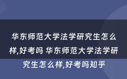 华东师范大学法学研究生怎么样,好考吗 华东师范大学法学研究生怎么样,好考吗知乎