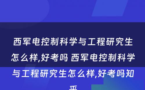 西军电控制科学与工程研究生怎么样,好考吗 西军电控制科学与工程研究生怎么样,好考吗知乎