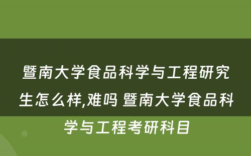 暨南大学食品科学与工程研究生怎么样,难吗 暨南大学食品科学与工程考研科目