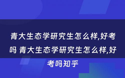 青大生态学研究生怎么样,好考吗 青大生态学研究生怎么样,好考吗知乎