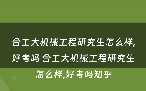 合工大机械工程研究生怎么样,好考吗 合工大机械工程研究生怎么样,好考吗知乎