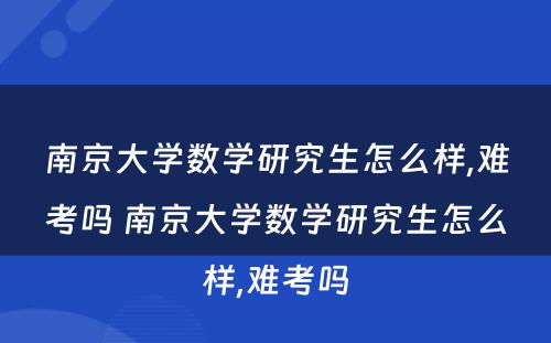 南京大学数学研究生怎么样,难考吗 南京大学数学研究生怎么样,难考吗