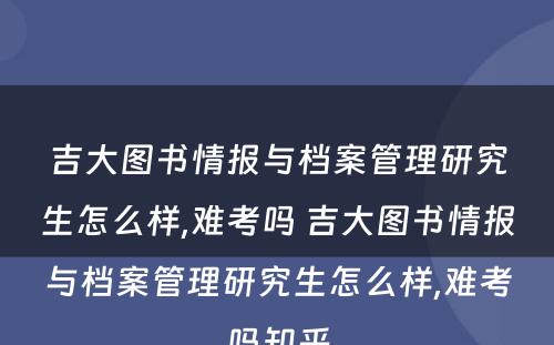 吉大图书情报与档案管理研究生怎么样,难考吗 吉大图书情报与档案管理研究生怎么样,难考吗知乎