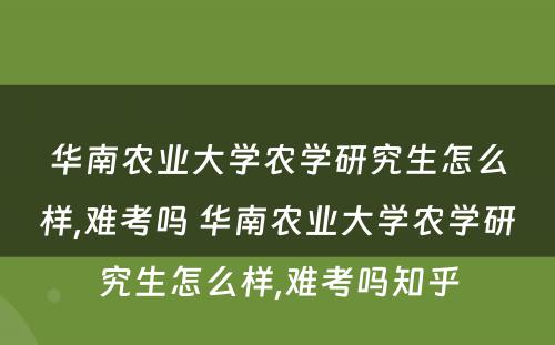 华南农业大学农学研究生怎么样,难考吗 华南农业大学农学研究生怎么样,难考吗知乎